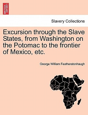 Excursion Through the Slave States, from Washington on the Potomac to the Frontier of Mexico, Etc. by Featherstonhaugh, George William
