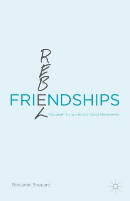 Rebel Friendships: "Outsider" Networks and Social Movements by Shepard, Benjamin