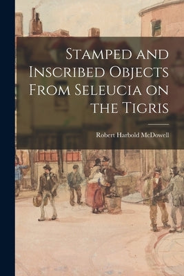 Stamped and Inscribed Objects From Seleucia on the Tigris by McDowell, Robert Harbold 1894-1980