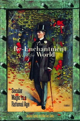 The Re-Enchantment of the World: Secular Magic in a Rational Age by Landy, Joshua