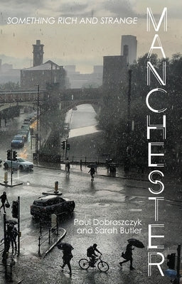 Manchester: Something rich and strange by Dobraszczyk, Paul