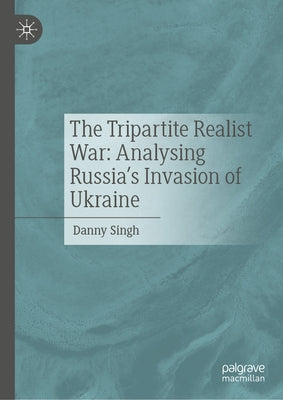 The Tripartite Realist War: Analysing Russia's Invasion of Ukraine by Singh, Danny