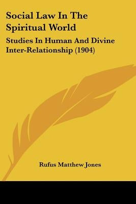 Social Law In The Spiritual World: Studies In Human And Divine Inter-Relationship (1904) by Jones, Rufus Matthew