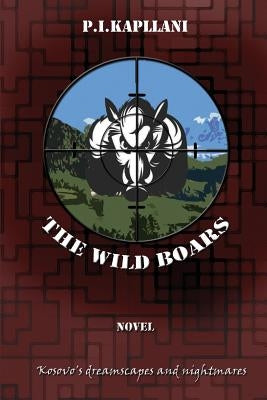 The Wild Boars: Kosovo's Dreamscapes and Nightmares by Kapllani, P. I.