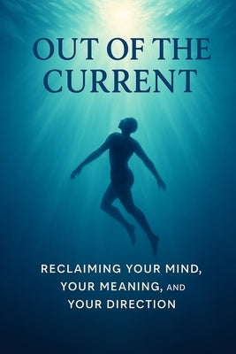 Out of the Current: Reclaiming Your Mind Your Meaning and Your Direction by Truth, Forest Of