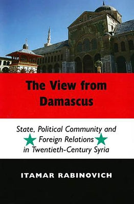 The View from Damascus: State, Political Community and Foreign Relations in Modern and Contemporary Syria (Second Edition) by Rabinovich, Itamar
