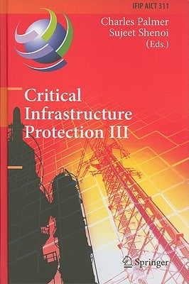 Critical Infrastructure Protection III: Third Ifip Wg 11.10 International Conference, Hanover, New Hampshire, Usa, March 23-25, 2009, Revised Selected by Palmer, Charles