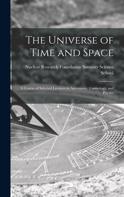 The Universe of Time and Space; a Course of Selected Lectures in Astronomy, Cosmology, and Physics by Nuclear Research Foundation Summer Sc