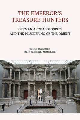 The Emperor's Treasurer Hunters: German Archaeologists on a Foray Into the Orient by Gottschlich, Jurgen