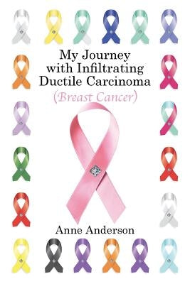 My Journey with Infiltrating Ductile Carcinoma (Breast Cancer) by Anderson, Anne