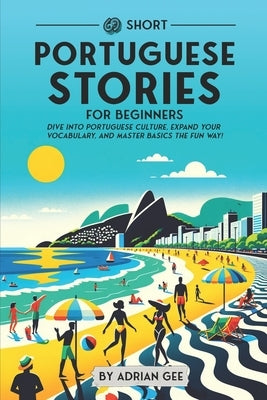 69 Short Portuguese Stories for Beginners: Dive Into Portuguese Culture, Expand Your Vocabulary, and Master Basics the Fun Way! by Gee, Adrian