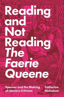 Reading and Not Reading the Faerie Queene: Spenser and the Making of Literary Criticism by Nicholson, Catherine