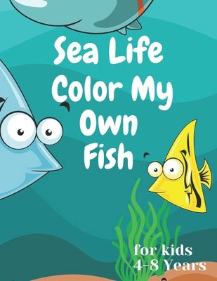 sea life color my own fish: Super Fun Coloring Pages of Fish for kids 4-8 years by For Kids, Coloring Book