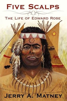 Five Scalps: The Life of Edward Rose by Matney, Jerry A.