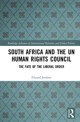 South Africa and the Un Human Rights Council: The Fate of the Liberal Order by Jordaan, Eduard