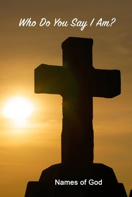 Who Do You Say I Am?: Names of God by Robinson, Alexandria