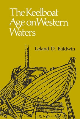 The Keelboat Age on Western Waters by Baldwin, Leland D.