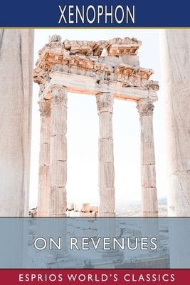 On Revenues (Esprios Classics): Translated by Henry G. Dakyns by Xenophon