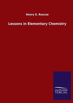 Lessons in Elementary Chemistry by Roscoe, Henry E.