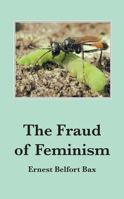 The Fraud of Feminism by Bax, Ernest Belfort