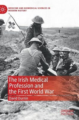The Irish Medical Profession and the First World War by Durnin, David