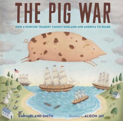 The Pig War: How a Porcine Tragedy Taught England and America to Share by Smith, Emma Bland