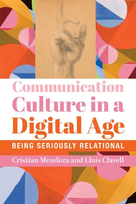 Communication Culture in a Digital Age: Being Seriously Relational by Mendoza, Cristian