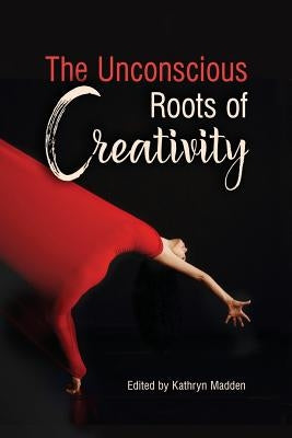 The Unconscious Roots of Creativity by Madden, Kathryn