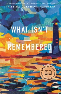 What Isn't Remembered: Stories by Gorcheva-Newberry, Kristina