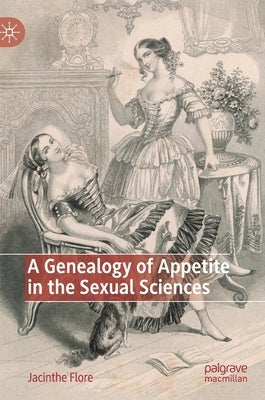 A Genealogy of Appetite in the Sexual Sciences by Flore, Jacinthe