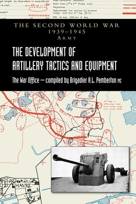 The Development of Artillery Tactics and Equipment: Official History Of The Second World War Army by Pemberton, Brigadier A. L.