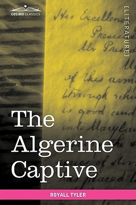 The Algerine Captive: The Life and Adventures of Doctor Updike Underhill: Six Years a Prisoner Among the Algerines by Tyler, Royall