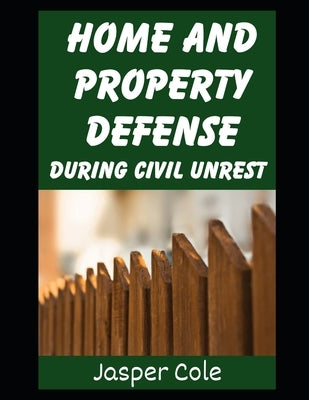 Home and Property Defense During Civil Unrest: Defending Your Home and Property Against Looters and Marauders During Civil Unrest From Martial Law, EM by Cole, Jasper