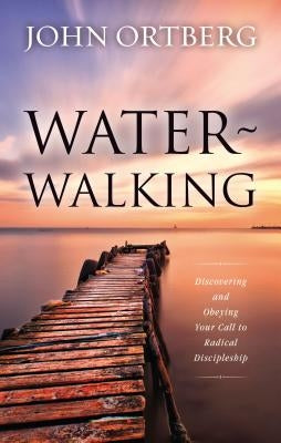 Water-Walking: Discovering and Obeying Your Call to Radical Discipleship by Ortberg, John