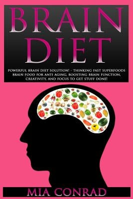 Brain Diet: Powerful Brain Diet Solution! - Thinking Fast Superfoods Brain Food For Anti Aging, Boosting Brain Function, Creativit by Conrad, Mia