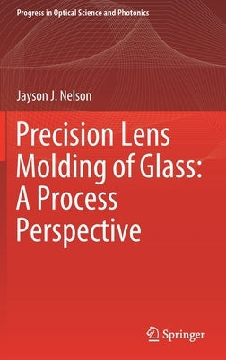 Precision Lens Molding of Glass: A Process Perspective by Nelson, Jayson J.