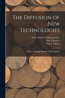 The Diffusion of new Technologies: Evidence From the Electric Utility Industry by Rose, Nancy L.