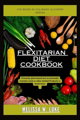 Flexitarian Diet Cookbook: Primarily plant-based but occasionally includes meat or other animal products in moderation by Luke, Melissa W.
