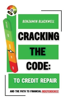 Cracking the Code: To Credit Repair: And the Path to Financial Independence by Blackwell, Benjamin