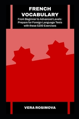 French Vocabulary from Beginner to Advanced Levels: Prepare for Foreign Language Tests with these 5200 Exercises by Rosimova, Vera