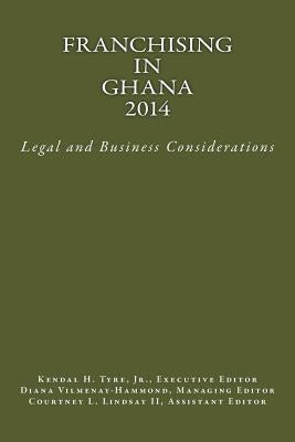 Franchising in Ghana 2014: Legal and Business Considerations by Tyre Jr, Kendal H.