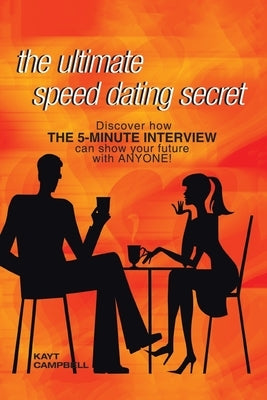 The Ultimate Speed Dating Secret: The 5-Minute Interview Will Predict Your Future with Anyone by Campbell, Kayt