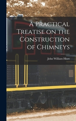 A Practical Treatise on the Construction of Chimneys by Hiort, John William
