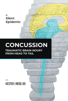 Concussion: Traumatic Brain Injury from Head to Tail by Kester J. Nedd, Do
