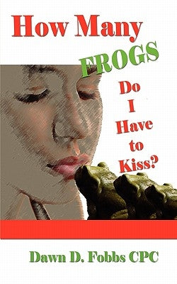 How Many Frogs Do I Have To Kiss?: Help, Hope, and Lessons Learned by Fobbs Cpc, Dawn D.
