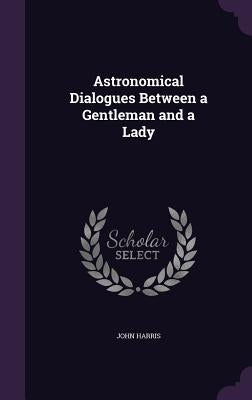 Astronomical Dialogues Between a Gentleman and a Lady by Harris, John