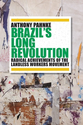 Brazil's Long Revolution: Radical Achievements of the Landless Workers Movement by Pahnke, Anthony