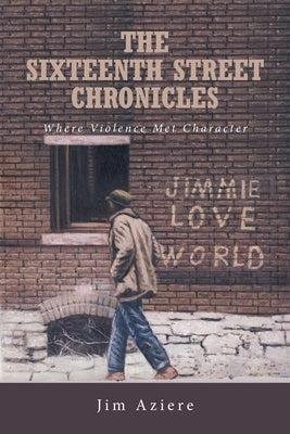 The Sixteenth Street Chronicles: Where Violence Met Character by Aziere, Jim