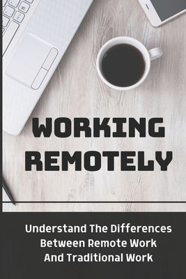 Working Remotely: Understand The Differences Between Remote Work And Traditional Work: Making Remote Work by Lavala, Dudley