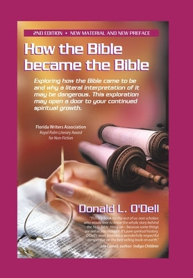 How the Bible Became the Bible: Exploring How the Bible Came to Be and Why a Literal Interpretation of It May Be Dangerous, This Exploration May Open by O'Dell, Donald L.